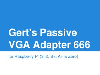 Gert's Passive
VGA Adapter 666
for Raspberry Pi (3, 2, B+, A+ & Zero)
 