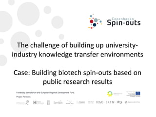 The challenge of building up university‐
industry knowledge transfer environments

Case: Building biotech spin‐outs based on 
          public research results
 