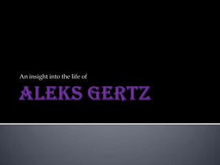 AleksGertz An insight into the life of 