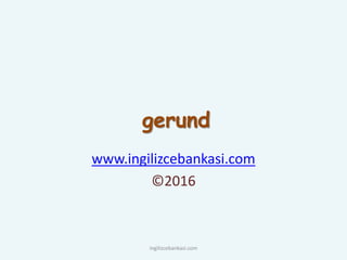 gerund
www.ingilizcebankasi.com
©2016
ingilizcebankasi.com
 