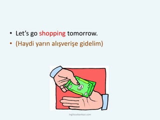 • Let’s go shopping tomorrow.
• (Haydi yarın alışverişe gidelim)
ingilizcebankasi.com
 