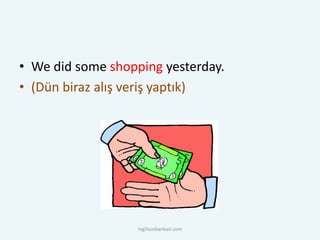 • We did some shopping yesterday.
• (Dün biraz alış veriş yaptık)
ingilizcebankasi.com
 