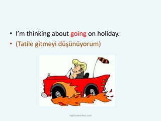 • I’m thinking about going on holiday.
• (Tatile gitmeyi düşünüyorum)
ingilizcebankasi.com
 