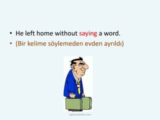 • He left home without saying a word.
• (Bir kelime söylemeden evden ayrıldı)
ingilizcebankasi.com
 