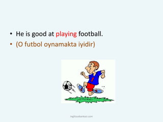 • He is good at playing football.
• (O futbol oynamakta iyidir)
ingilizcebankasi.com
 
