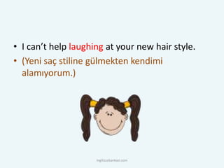 • I can’t help laughing at your new hair style.
• (Yeni saç stiline gülmekten kendimi
alamıyorum.)
ingilizcebankasi.com
 