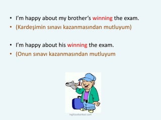 • I’m happy about my brother’s winning the exam.
• (Kardeşimin sınavı kazanmasından mutluyum)
• I’m happy about his winning the exam.
• (Onun sınavı kazanmasından mutluyum
ingilizcebankasi.com
 