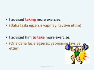 • I advised taking more exercise.
• (Daha fazla egzersiz yapmayı tavsiye ettim)
• I advised him to take more exercise.
• (Ona daha fazla egzersiz yapmasını tavsiye
ettim)
ingilizcebankasi.com
 