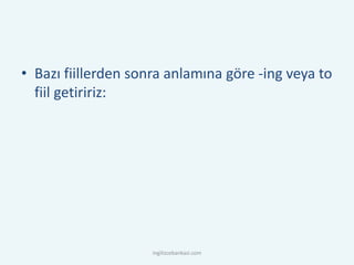 • Bazı fiillerden sonra anlamına göre -ing veya to
fiil getiririz:
ingilizcebankasi.com
 