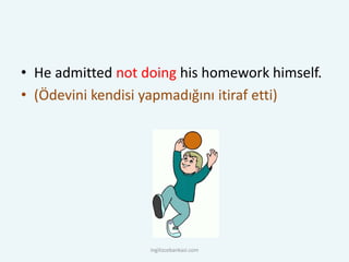 • He admitted not doing his homework himself.
• (Ödevini kendisi yapmadığını itiraf etti)
ingilizcebankasi.com
 