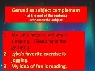1. My cat's favorite activity is
sleeping. (Sleeping is the
gerund.)
 