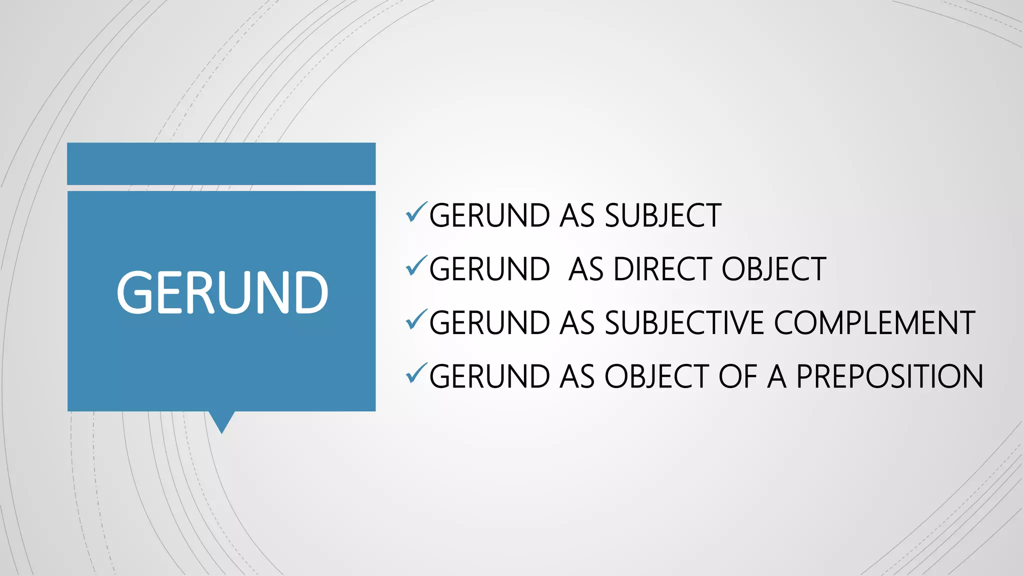 GERUND
GERUND AS SUBJECT
GERUND AS DIRECT OBJECT
GERUND AS SUBJECTIVE COMPLEMENT
GERUND AS OBJECT OF A PREPOSITION