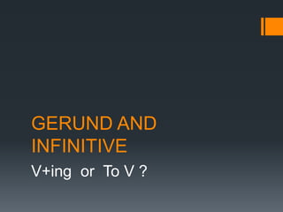 GERUND AND
INFINITIVE
V+ing or To V ?
 