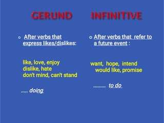   After verbs that
express likes/dislikes:
      
            
like, love, enjoy
dislike, hate
don't mind, can't stand
..... doing
 After verbs that  refer to
a future event :   
 want,  hope,  intend
 would like, promise
.........  to do
 