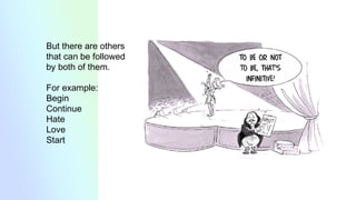 But there are others
that can be followed
by both of them.
For example:
Begin
Continue
Hate
Love
Start
 