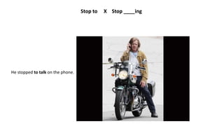 Stop to X Stop ____ing
He stopped to talk on the phone.
 