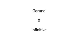 Gerund
X
Infinitive
 