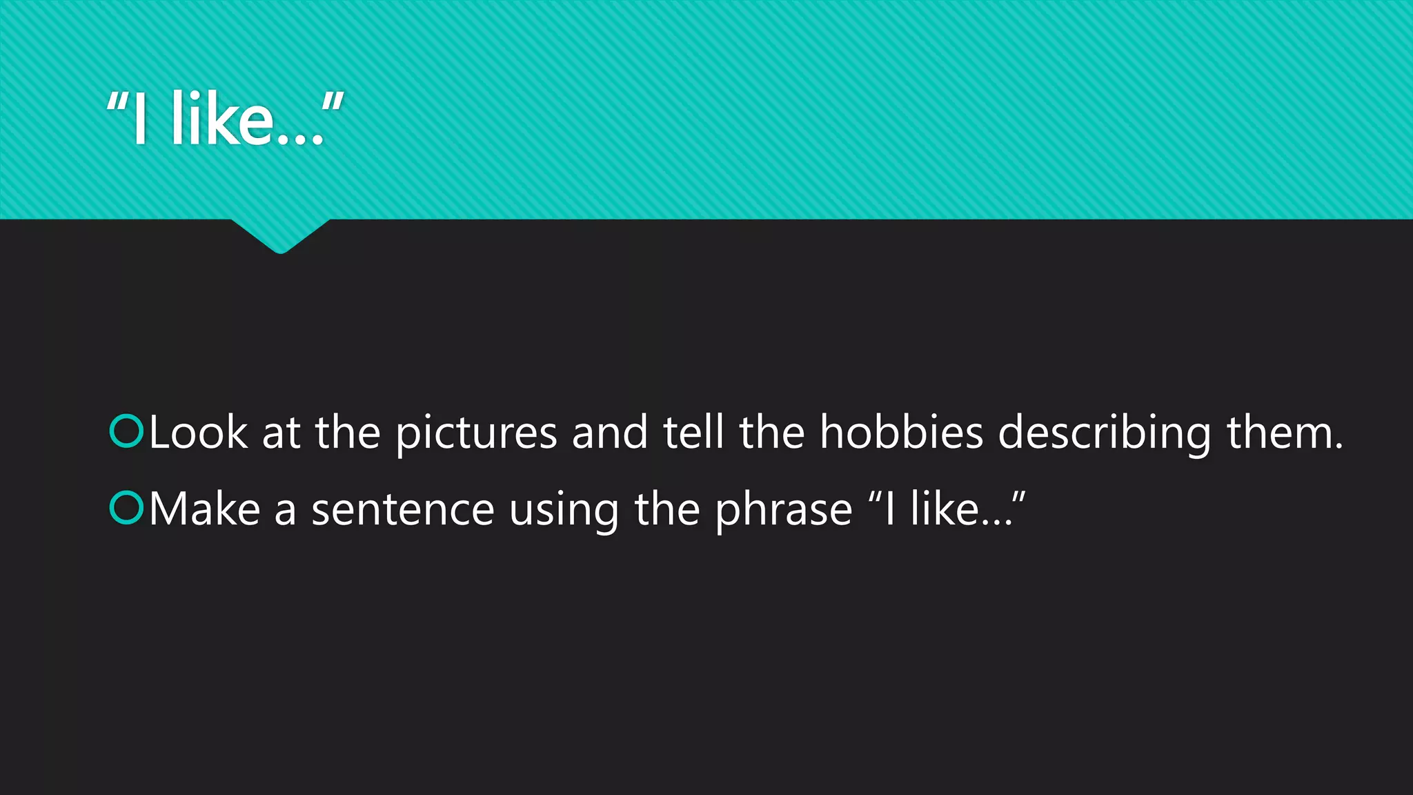 “I like…”
Look at the pictures and tell the hobbies describing them.
Make a sentence using the phrase “I like…”
 