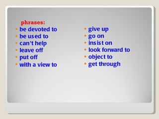 phrases: be devoted to be used to can ’ t help leave off put off with a view to   give up go on insist on look forward to object to get through   