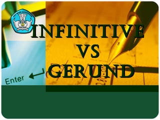 INFINITIVEINFINITIVE
VsVs
GERUNDGERUND
 