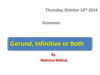 Thursday, October 16th 2014 
Grammar: 
Gerund, Infinitive or Both 
By 
Mohsine Mahraj 
 