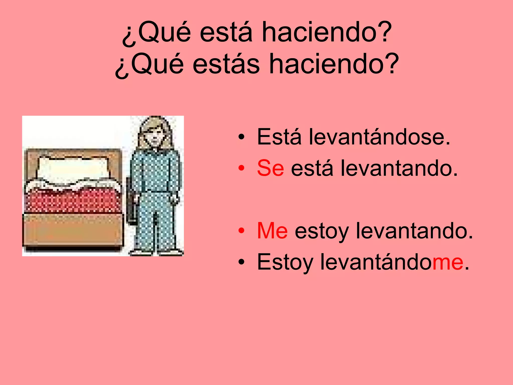 ¿Qué está haciendo? ¿Qué estás haciendo? Está levantándose. Se está levantando. Me estoy levantando. Estoy levantándo me .