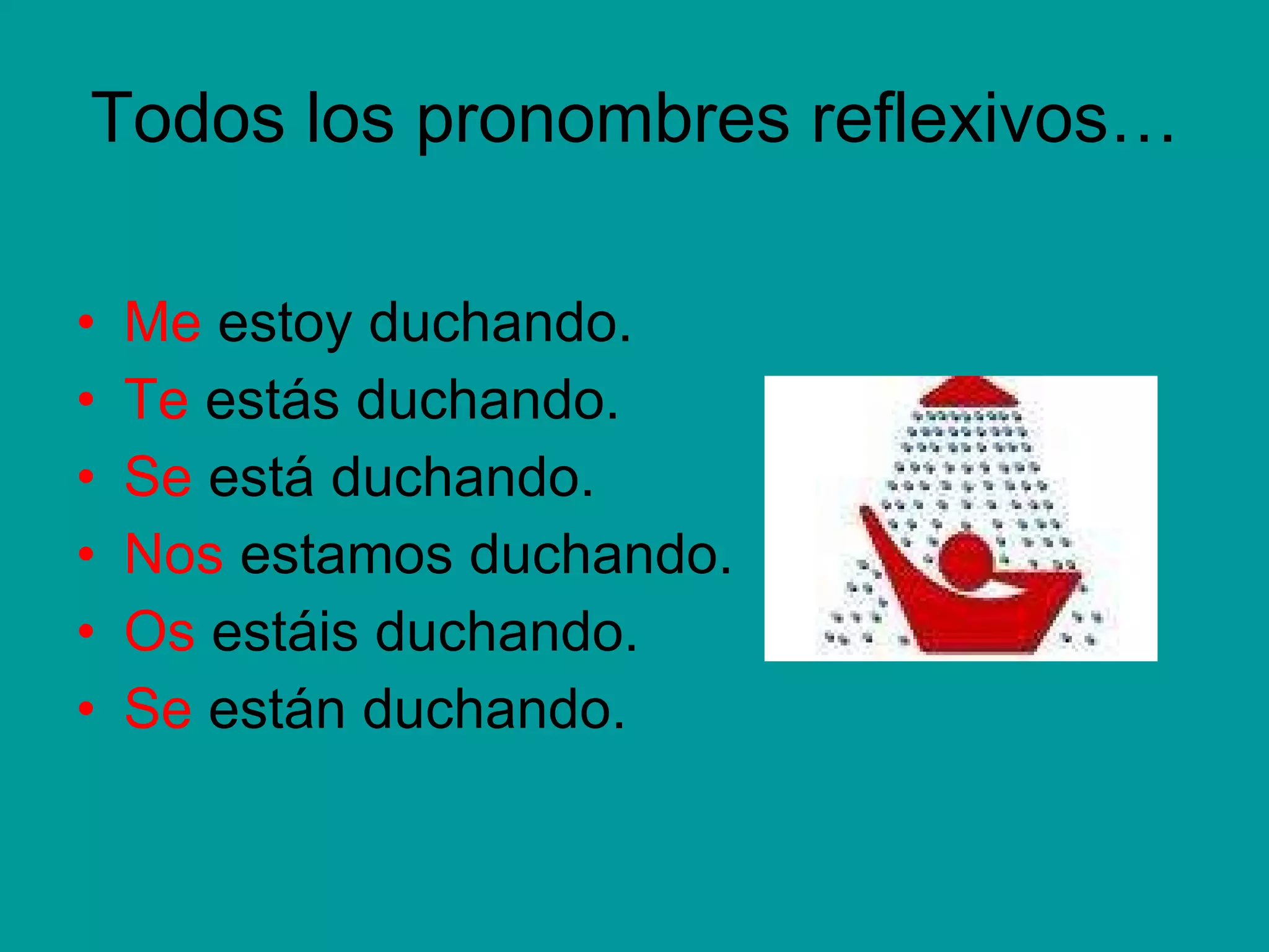 Todos los pronombres reflexivos… Me estoy duchando. Te estás duchando. Se está duchando. Nos estamos duchando. Os estáis duchando. Se están duchando.