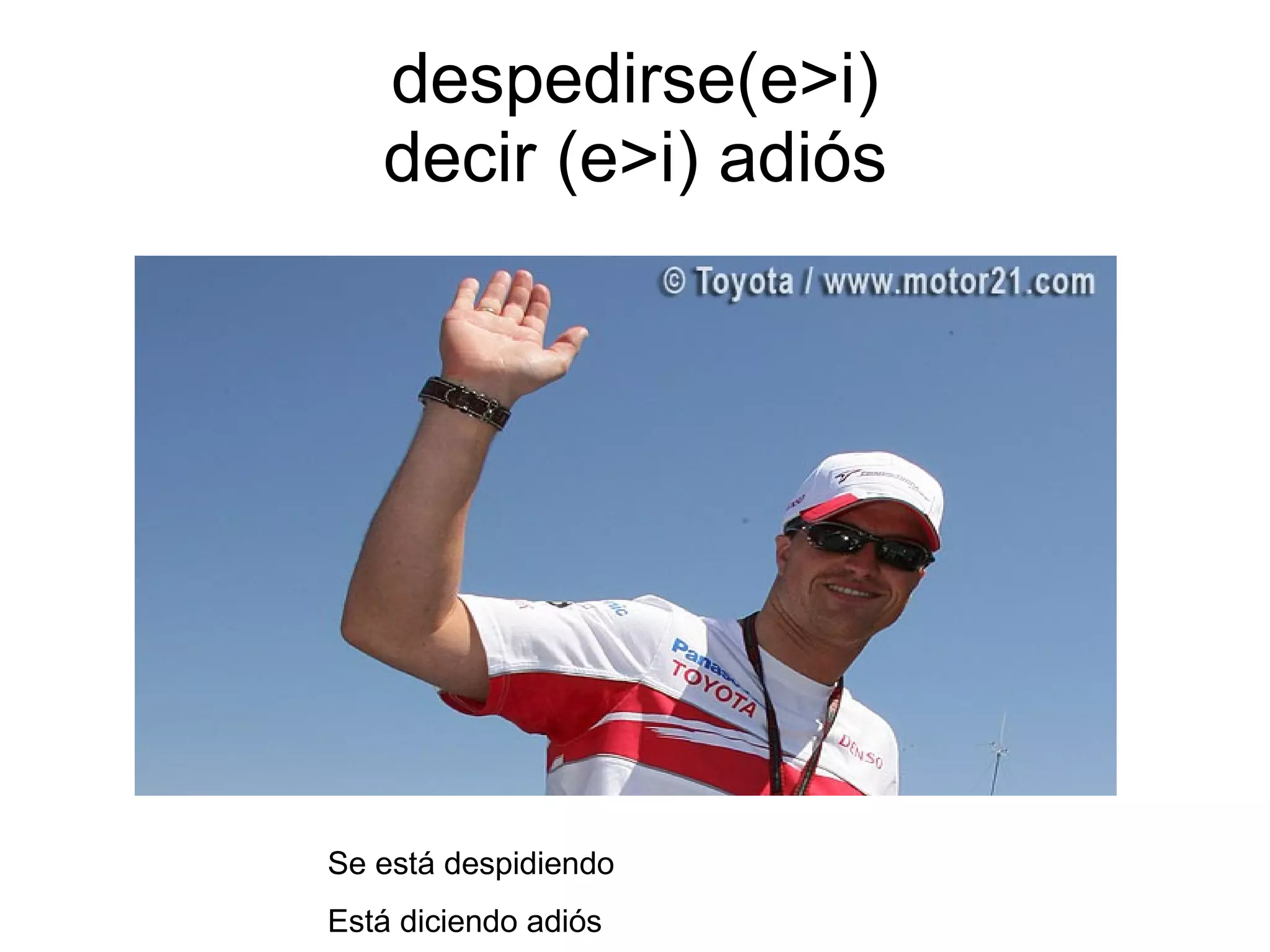 despedirse(e>i) decir (e>i) adiós Se está despidiendo Está diciendo adiós