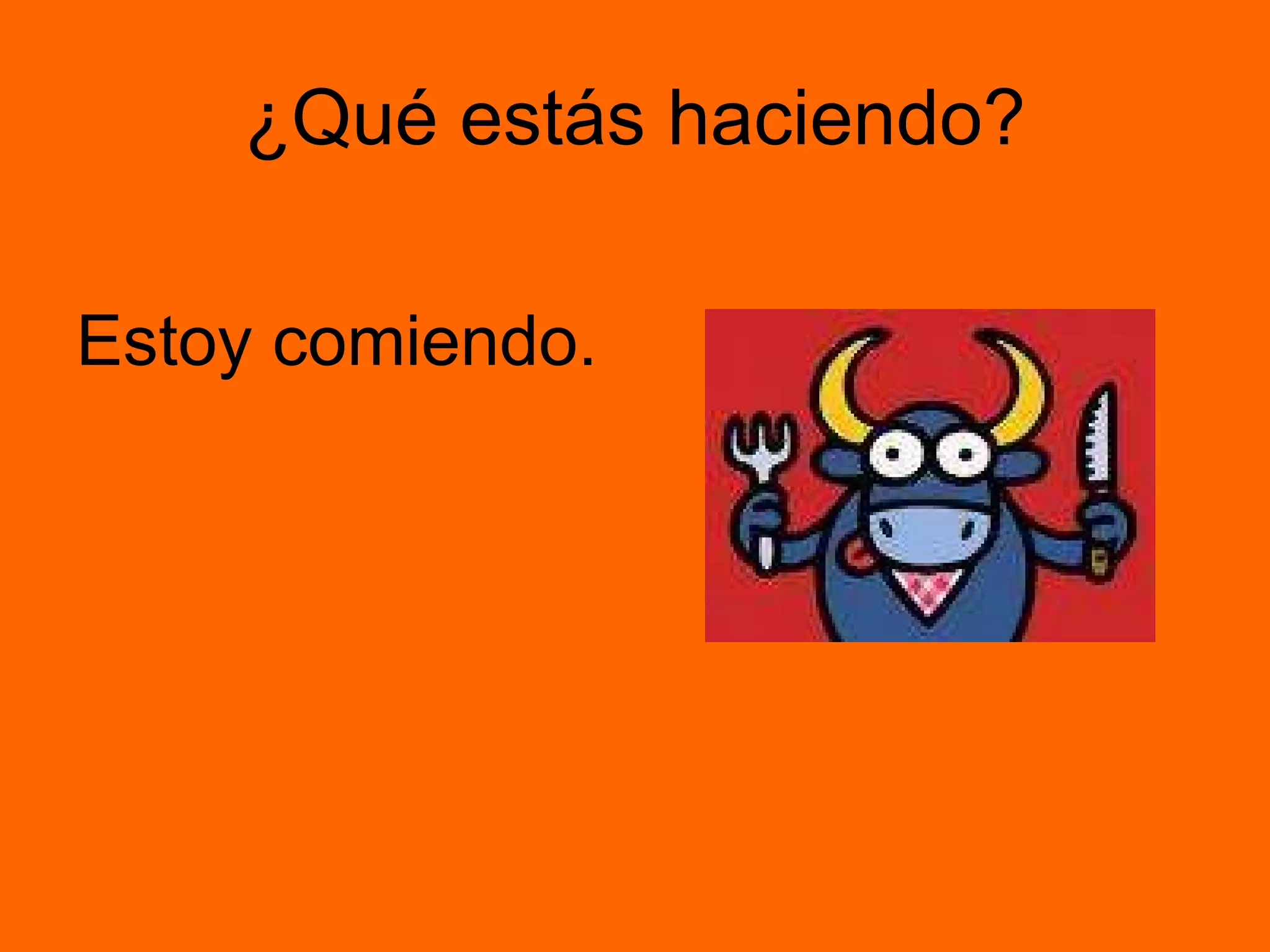 ¿Qué estás haciendo? Estoy comiendo.