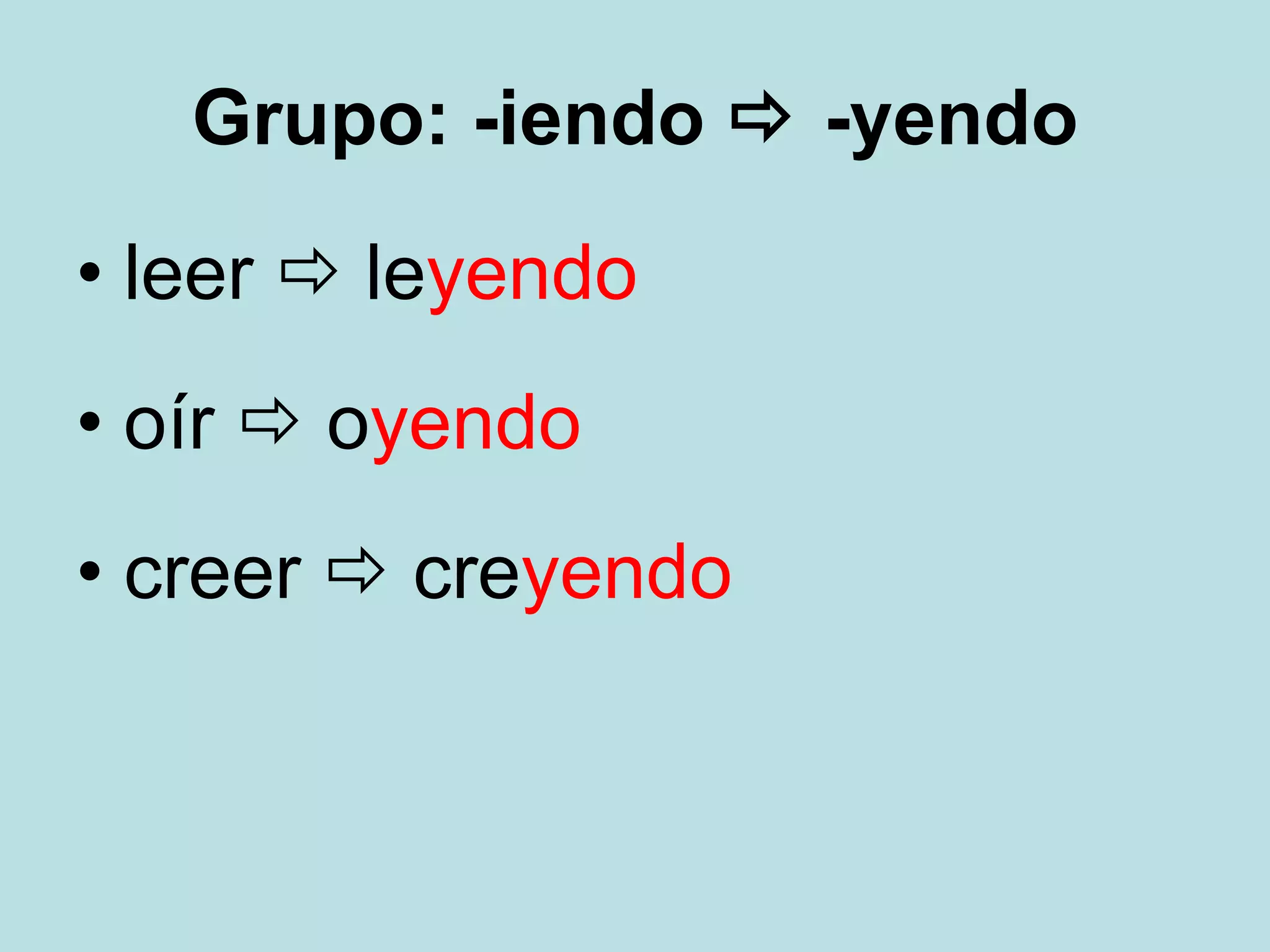 Grupo: -iendo -yendo leer le yendo oír o yendo creer cre yendo