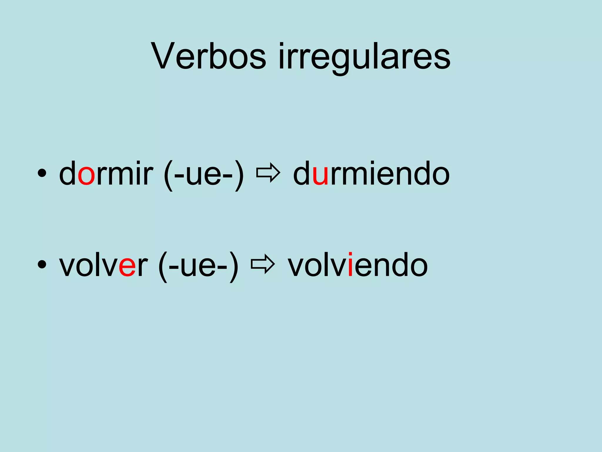 Verbos irregulares d o rmir (-ue-) d u rmiendo volv e r (-ue-) volv i endo