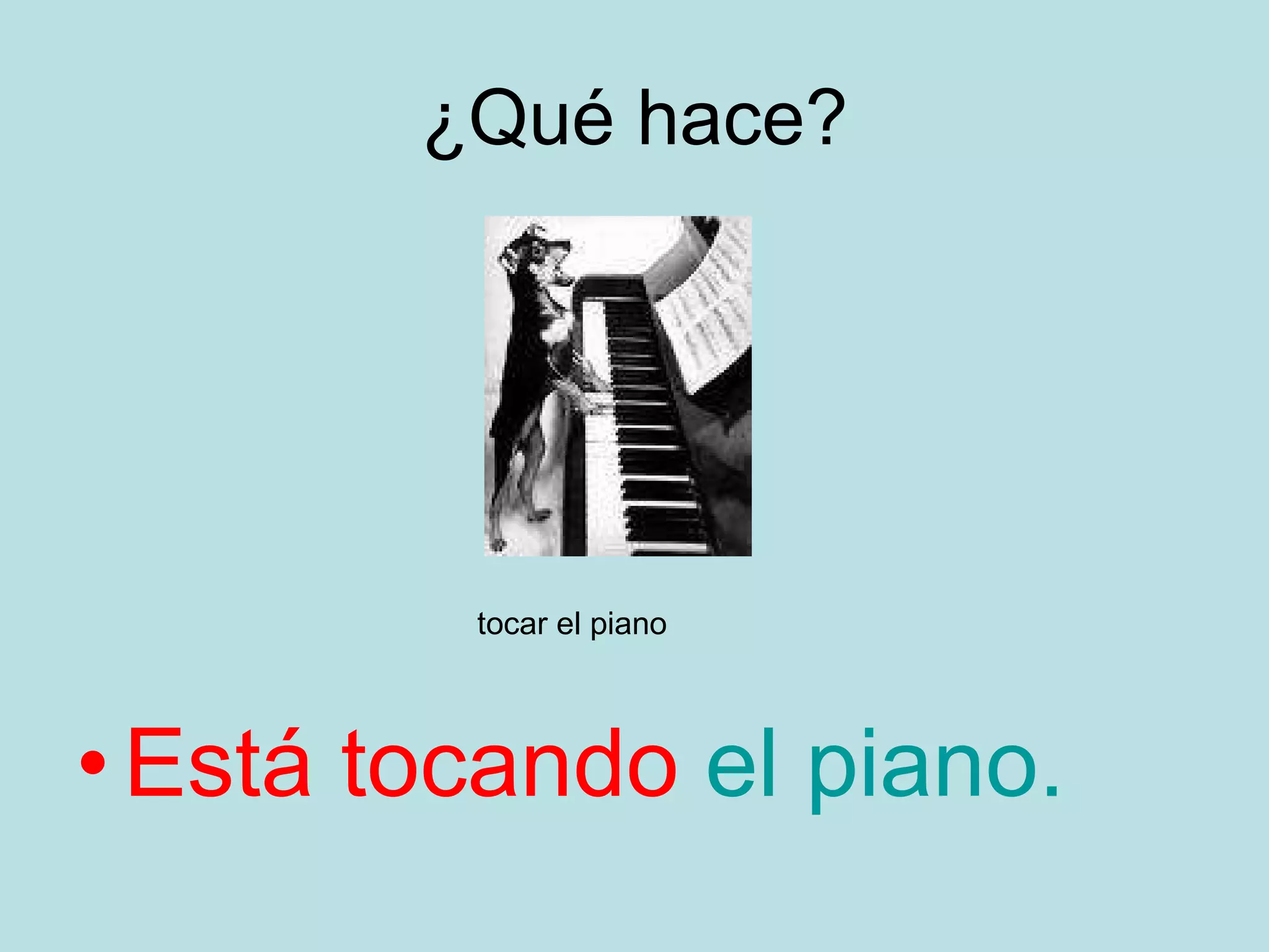 ¿Qué hace? Está tocando el piano. tocar el piano