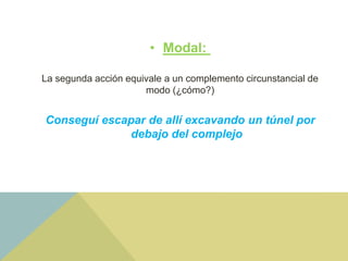 • Modal:
La segunda acción equivale a un complemento circunstancial de
modo (¿cómo?)
Conseguí escapar de allí excavando un túnel por
debajo del complejo
 