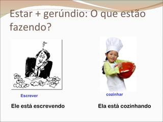Estar + gerúndio: O que estão
fazendo?




   Escrever             cozinhar

Ele está escrevendo   Ela está cozinhando
 