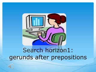 Search horizon1:
gerunds after prepositions
 