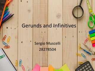 Gerunds and Infinitives
Sergio Muscelli
28278504
 