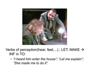 Verbs of perception(hear, feel,...) ; LET; MAKE    INF in TO: “ I heard him enter the house”; “Let me explain”; “She made me  to  do it”. 