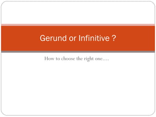 How to choose the right one.... Gerund or Infinitive ? 