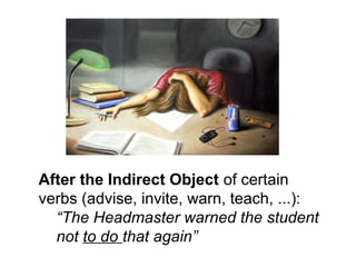 After the Indirect Object of certain
verbs (advise, invite, warn, teach, ...):
“The Headmaster warned the student
not to do that again”
 