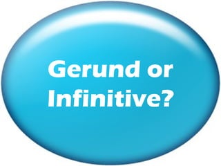 Gerund or
Infinitive?
 