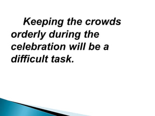 Keeping the crowds
orderly during the
celebration will be a
difficult task.