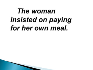 The woman
insisted on paying
for her own meal.