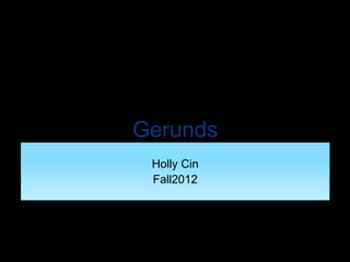 Gerunds
 Holly Cin
 Fall2012
 