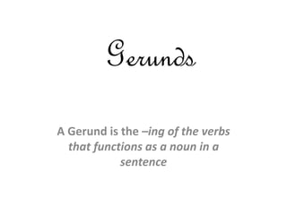 Gerunds
A Gerund is the –ing of the verbs
that functions as a noun in a
sentence
 