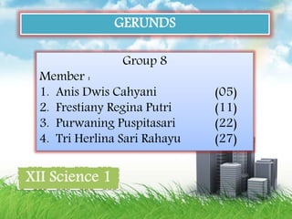 GERUNDS
Group 8
Member :
1. Anis Dwis Cahyani (05)
2. Frestiany Regina Putri (11)
3. Purwaning Puspitasari (22)
4. Tri Herlina Sari Rahayu (27)
 