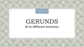 GERUNDS
& its different functions
 