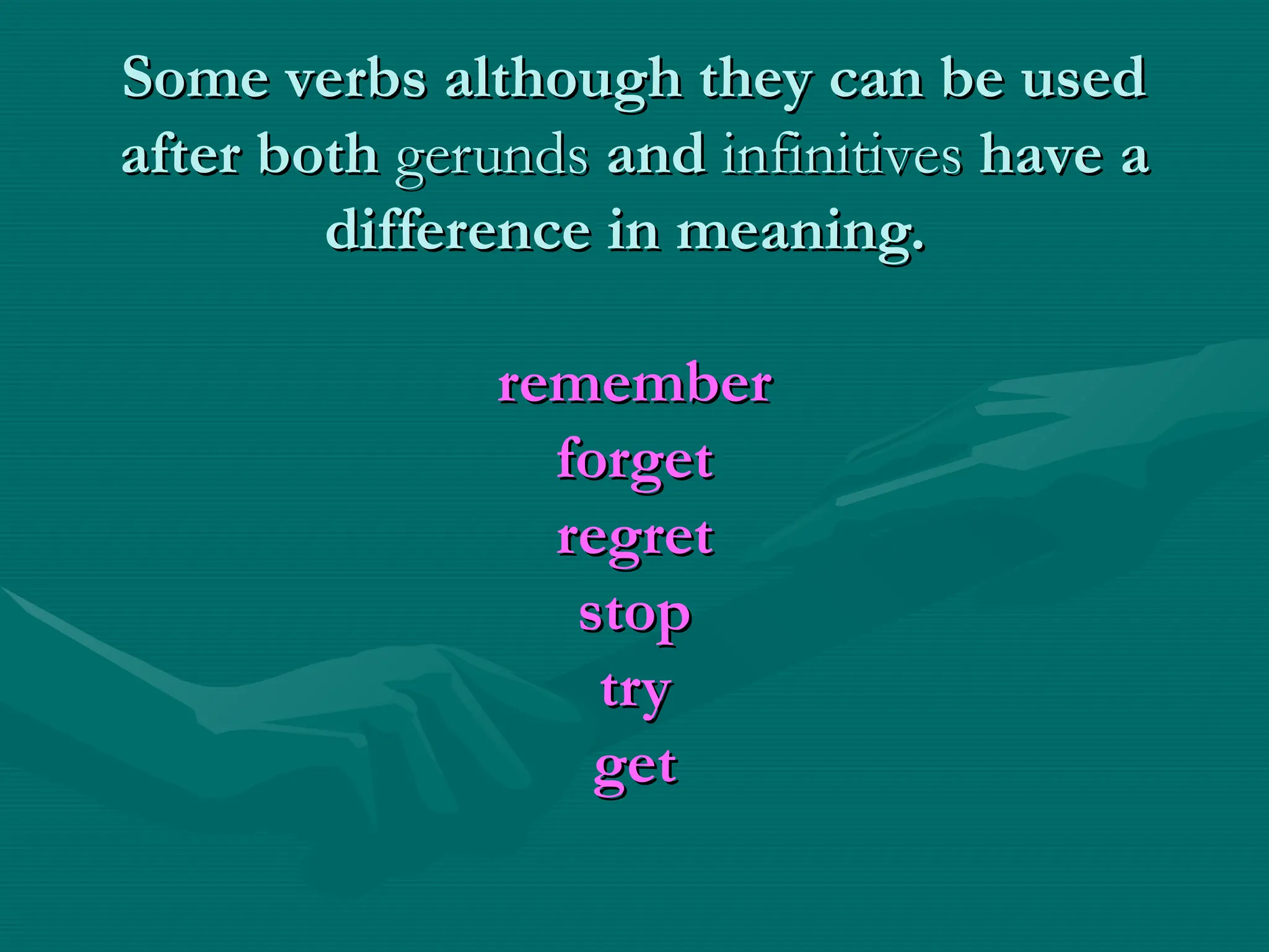 Some verbs although they can be used
Some verbs although they can be used
after both
after both gerunds
gerunds and
and infinitives
infinitives have a
have a
difference in meaning.
difference in meaning.
remember
remember
forget
forget
regret
regret
stop
stop
try
try
get
get
 