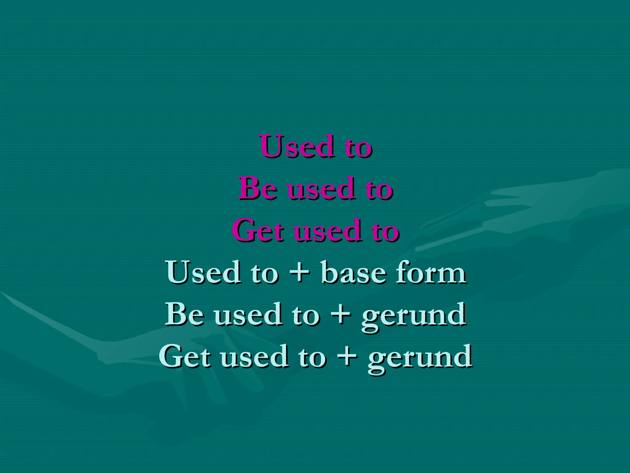 Used to
Used to
Be used to
Be used to
Get used to
Get used to
Used to + base form
Used to + base form
Be used to + gerund
Be used to + gerund
Get used to + gerund
Get used to + gerund
 