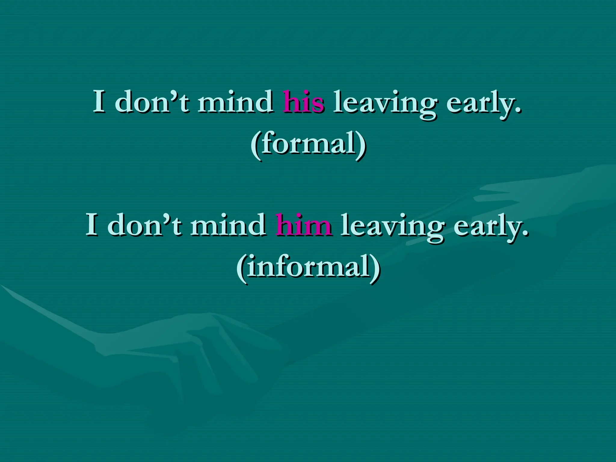 I don’t mind
I don’t mind his
his leaving early.
leaving early.
(formal)
(formal)
I don’t mind
I don’t mind him
him leaving early.
leaving early.
(informal)
(informal)
 