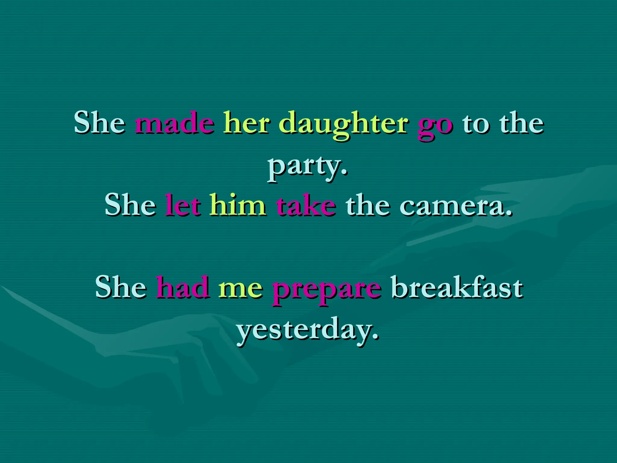 She
She made
made her daughter
her daughter go
go to the
to the
party.
party.
She
She let
let him
him take
take the camera.
the camera.
She
She had
had me
me prepare
prepare breakfast
breakfast
yesterday.
yesterday.
 